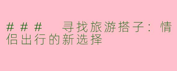 ### 寻找旅游搭子：情侣出行的新选择