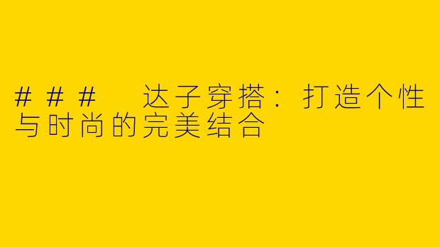 ### 达子穿搭：打造个性与时尚的完美结合