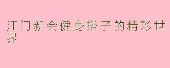 江门新会健身搭子的精彩世界