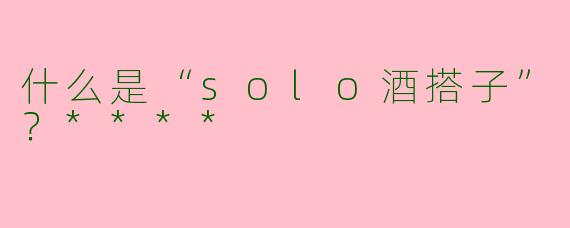 什么是“solo酒搭子”?****