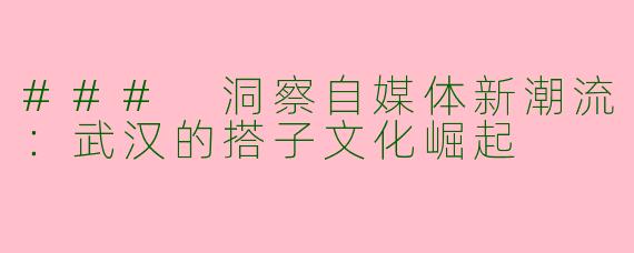 ### 洞察自媒体新潮流：武汉的搭子文化崛起