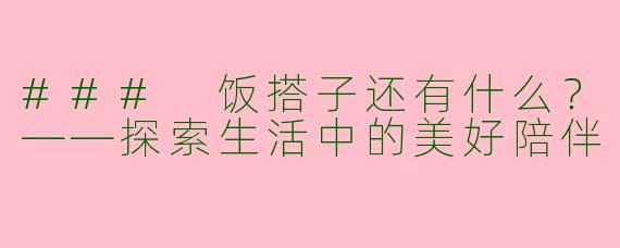 ### 饭搭子还有什么？——探索生活中的美好陪伴