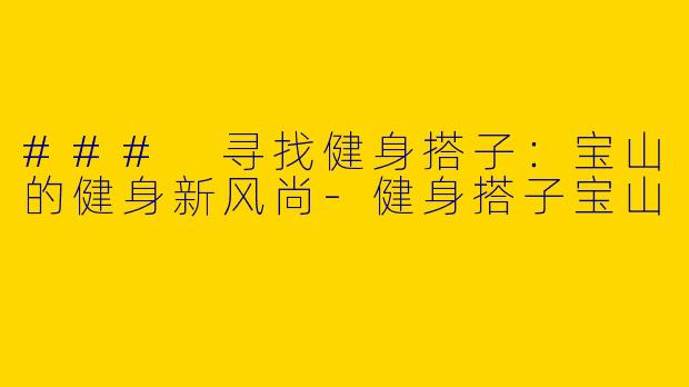 ### 寻找健身搭子：宝山的健身新风尚-健身搭子宝山
