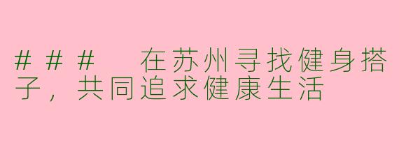 ### 在苏州寻找健身搭子，共同追求健康生活