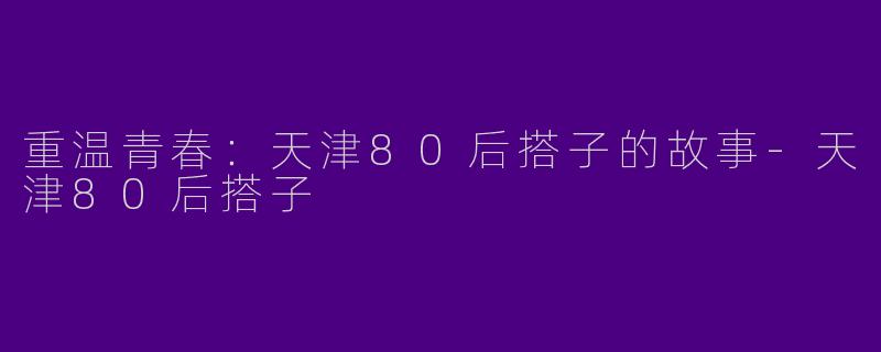 重温青春：天津80后搭子的故事