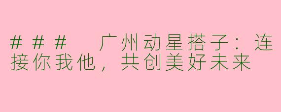 ### 广州动星搭子：连接你我他，共创美好未来