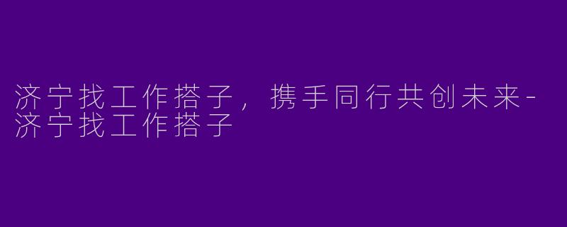 济宁找工作搭子，携手同行共创未来