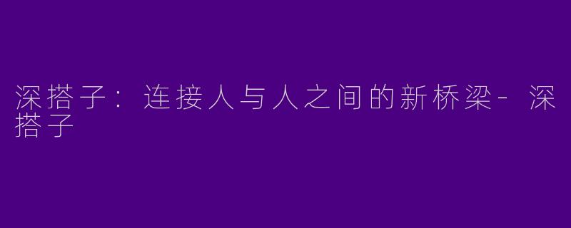 深搭子:连接人与人之间的新桥梁