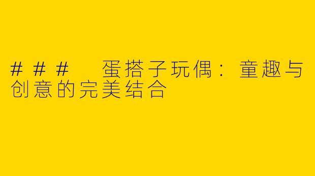 ### 蛋搭子玩偶：童趣与创意的完美结合