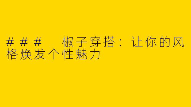 ### 椒子穿搭：让你的风格焕发个性魅力