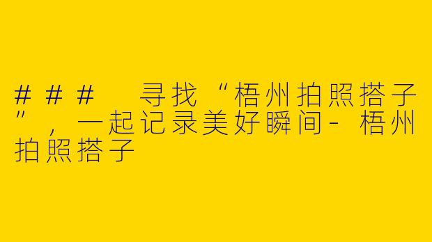### 寻找“梧州拍照搭子”，一起记录美好瞬间