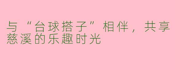 与“台球搭子”相伴，共享慈溪的乐趣时光