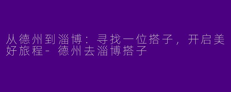 从德州到淄博:寻找一位搭子,开启美好旅程