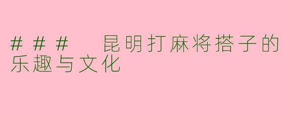### 昆明打麻将搭子的乐趣与文化