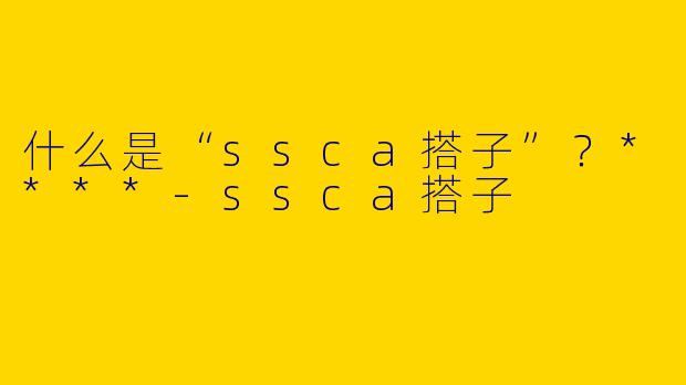 什么是“ssca搭子”？****