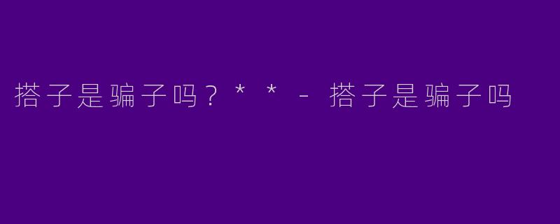 搭子是骗子吗?**