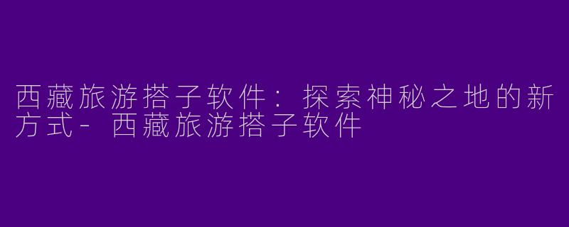 西藏旅游搭子软件:探索神秘之地的新方式