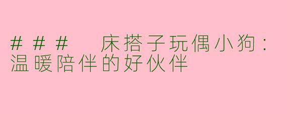 ### 床搭子玩偶小狗：温暖陪伴的好伙伴