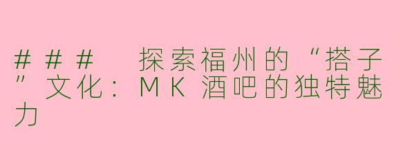 ### 探索福州的“搭子”文化：MK酒吧的独特魅力
