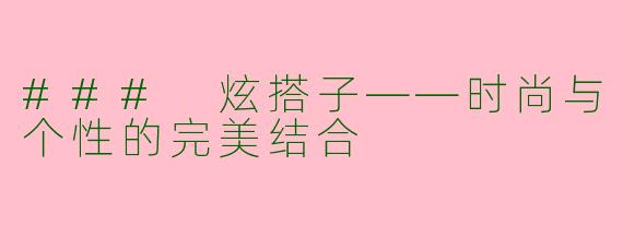 ### 炫搭子——时尚与个性的完美结合