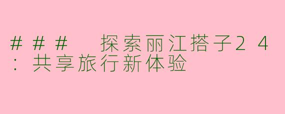 ### 探索丽江搭子24：共享旅行新体验