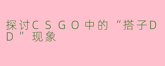 探讨CSGO中的“搭子DD”现象