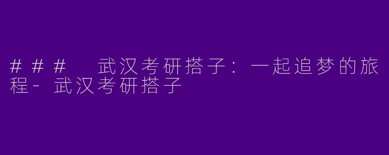 ### 武汉考研搭子：一起追梦的旅程-武汉考研搭子