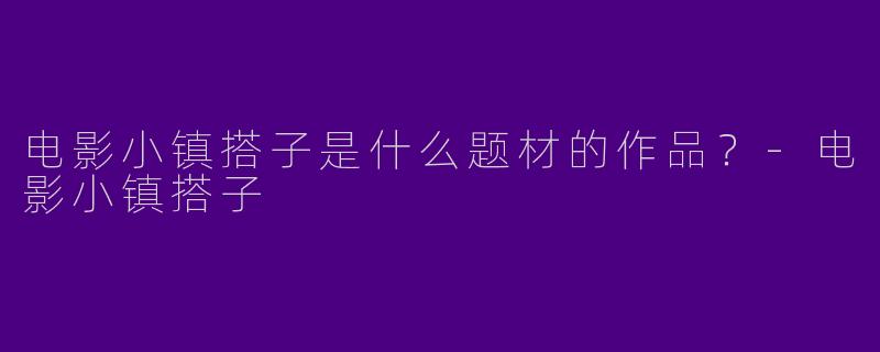 电影小镇搭子是什么题材的作品？