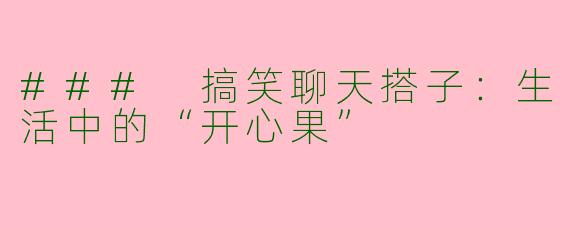 ### 搞笑聊天搭子：生活中的“开心果”
