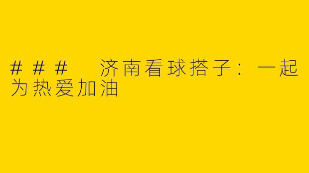### 济南看球搭子：一起为热爱加油