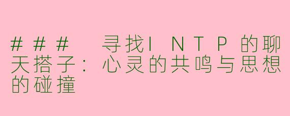 ### 寻找INTP的聊天搭子:心灵的共鸣与思想的碰撞