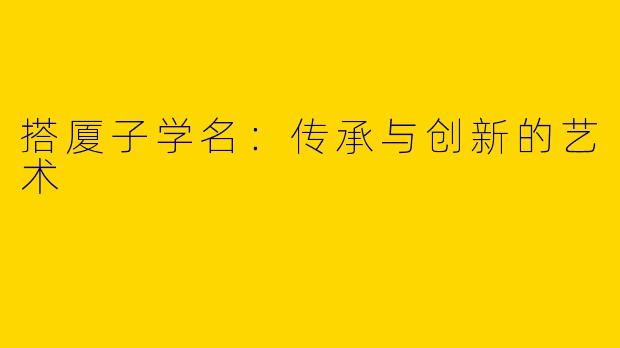 搭厦子学名：传承与创新的艺术