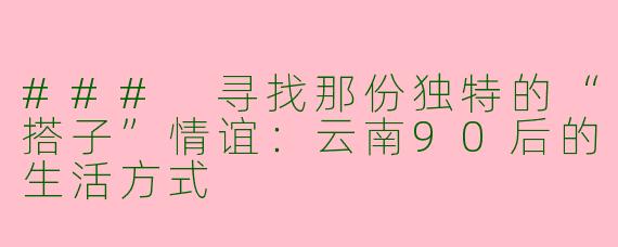 ### 寻找那份独特的“搭子”情谊：云南90后的生活方式