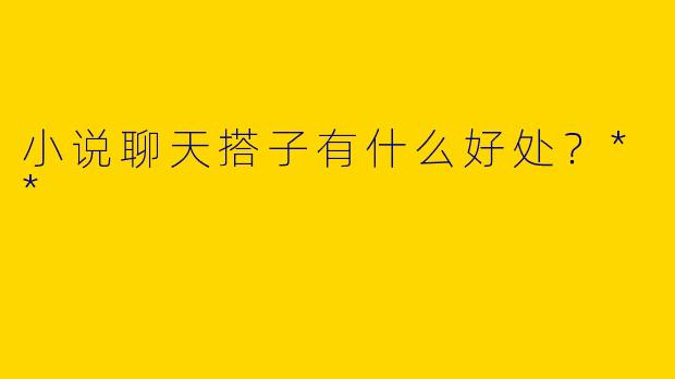 小说聊天搭子有什么好处？**