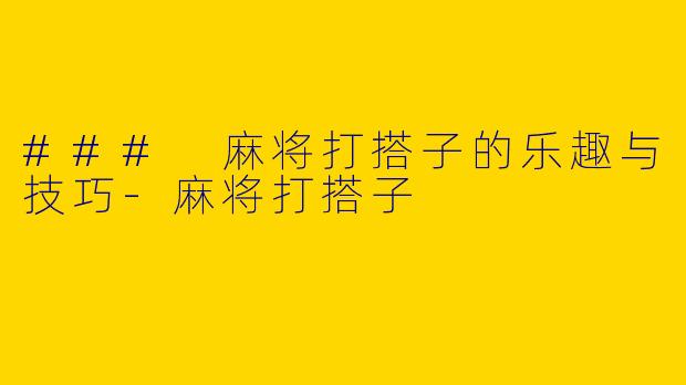 ### 麻将打搭子的乐趣与技巧