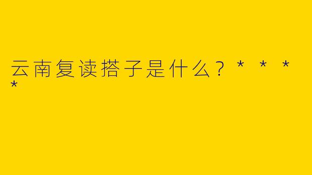 云南复读搭子是什么？****
