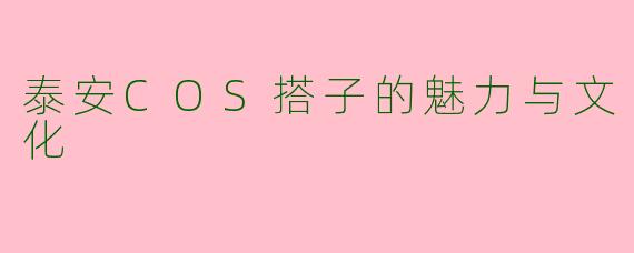 泰安COS搭子的魅力与文化