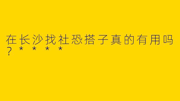 在长沙找社恐搭子真的有用吗?****