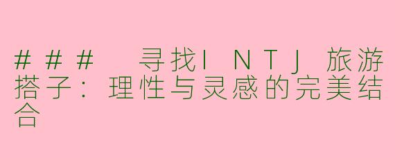 ### 寻找INTJ旅游搭子：理性与灵感的完美结合