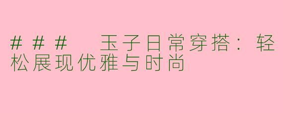 ### 玉子日常穿搭：轻松展现优雅与时尚