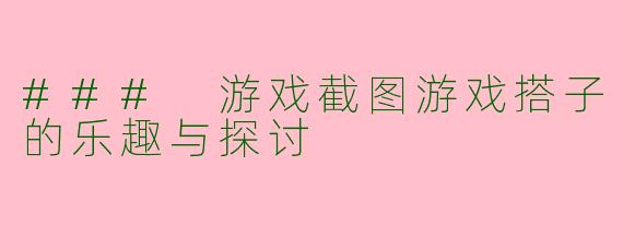 ### 游戏截图游戏搭子的乐趣与探讨