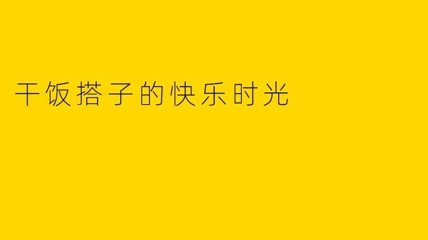 干饭搭子的快乐时光