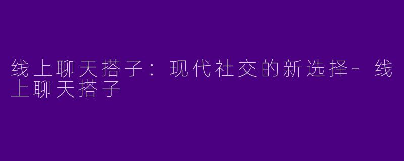 线上聊天搭子:现代社交的新选择