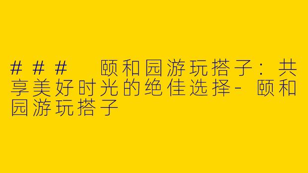 ### 颐和园游玩搭子：共享美好时光的绝佳选择-颐和园游玩搭子