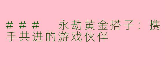 ### 永劫黄金搭子：携手共进的游戏伙伴