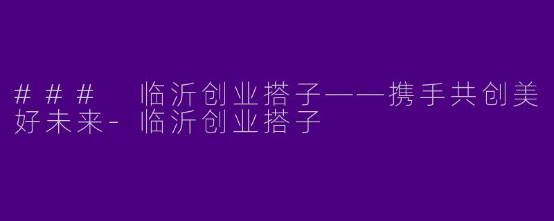 ### 临沂创业搭子——携手共创美好未来-临沂创业搭子