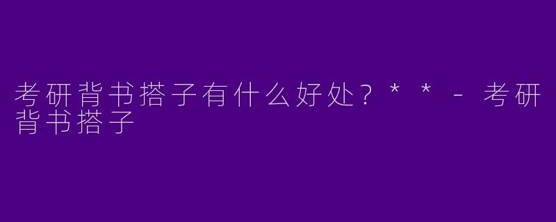 考研背书搭子有什么好处？**-考研背书搭子