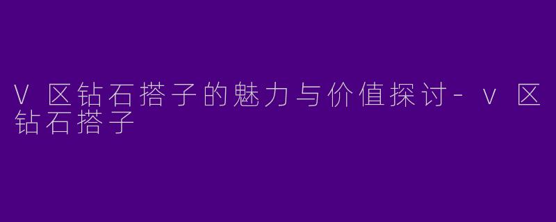 V区钻石搭子的魅力与价值探讨-v区钻石搭子