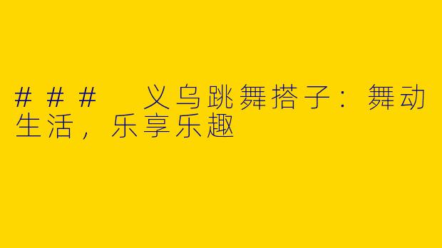 ### 义乌跳舞搭子：舞动生活，乐享乐趣