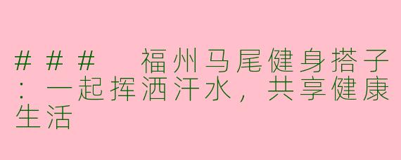 ### 福州马尾健身搭子：一起挥洒汗水，共享健康生活